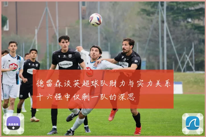 德雷森谈英超球队财力与实力关系十六强中仅剩一队的深思