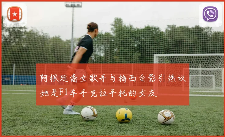 阿根廷裔女歌手与梅西合影引热议她是F1车手克拉平托的女友