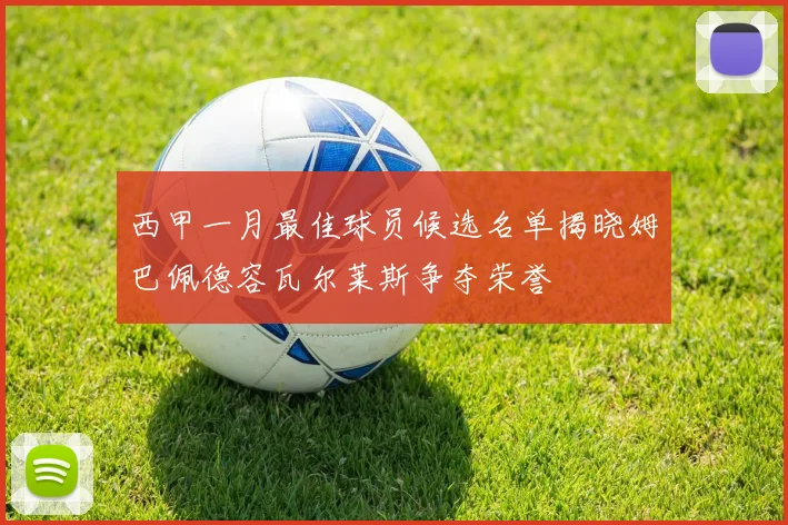 西甲一月最佳球员候选名单揭晓姆巴佩德容瓦尔莱斯争夺荣誉
