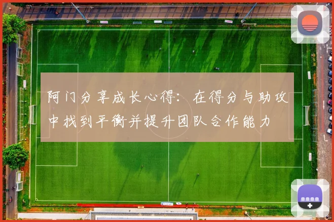 阿门分享成长心得：在得分与助攻中找到平衡并提升团队合作能力