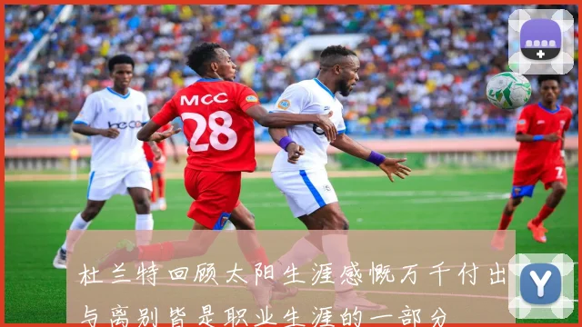 杜兰特回顾太阳生涯感慨万千付出与离别皆是职业生涯的一部分