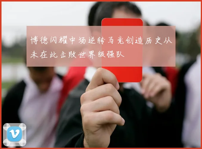 博德闪耀中场逆转马竞创造历史从未在此击败世界级强队